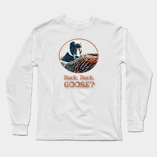 Duck, Duck, GOOSE? Long Sleeve T-Shirt